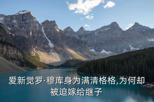 愛新覺羅·穆庫(kù)身為滿清格格,為何卻被迫嫁給繼子