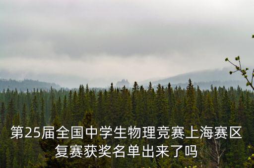 第25屆全國中學生物理競賽上海賽區復賽獲獎名單出來了嗎