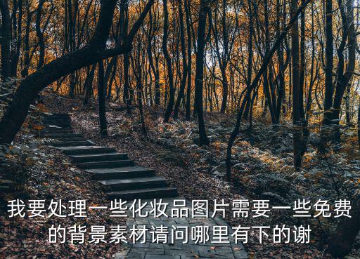 我要處理一些化妝品圖片需要一些免費的背景素材請問哪里有下的謝