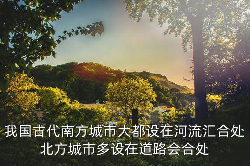 我國古代南方城市大都設(shè)在河流匯合處北方城市多設(shè)在道路會(huì)合處