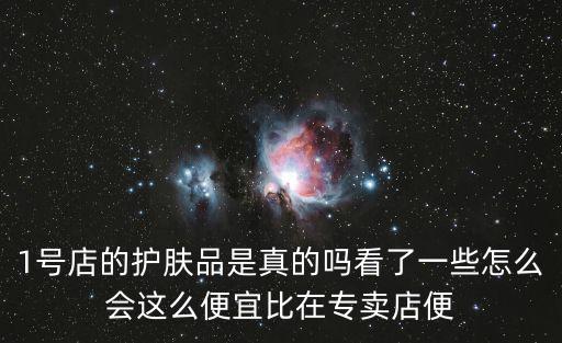 1號(hào)店的護(hù)膚品是真的嗎看了一些怎么會(huì)這么便宜比在專賣店便