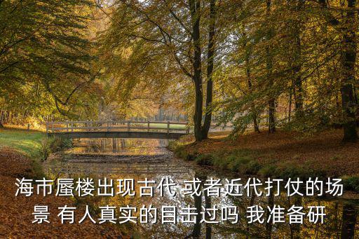 海市蜃樓出現(xiàn)古代 或者近代打仗的場景 有人真實的目擊過嗎 我準備研