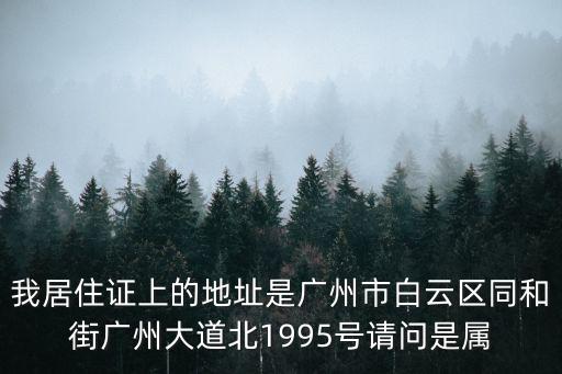 我居住證上的地址是廣州市白云區同和街廣州大道北1995號請問是屬