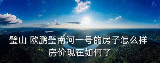 璧山 歐鵬璧南河一號的房子怎么樣 房價(jià)現(xiàn)在如何了
