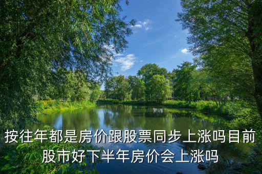 按往年都是房?jī)r(jià)跟股票同步上漲嗎目前股市好下半年房?jī)r(jià)會(huì)上漲嗎