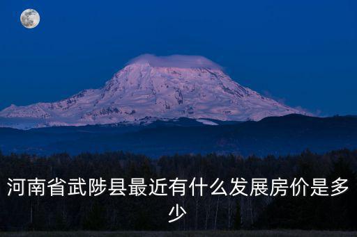 武陟新房價走勢如何，焦作武陟 最新房價