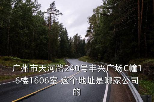廣州市天河路240號豐興廣場C幢16樓1606室 這個地址是哪家公司的