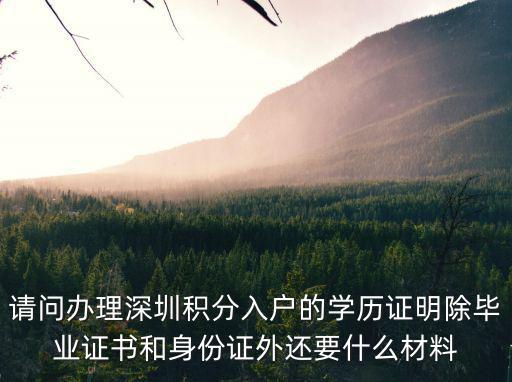 請問辦理深圳積分入戶的學歷證明除畢業證書和身份證外還要什么材料