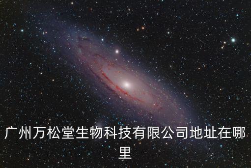 廣州萬松堂生物科技有限公司地址在哪里