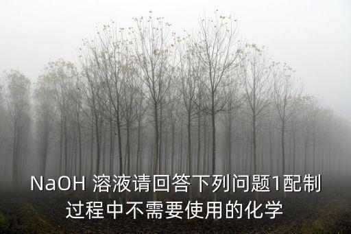 NaOH 溶液請回答下列問題1配制過程中不需要使用的化學