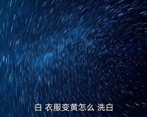 白 衣服變黃怎么 洗白