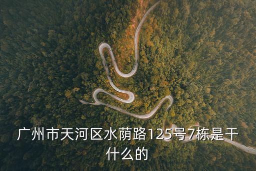 廣州市天河區水蔭路125號7棟是干什么的