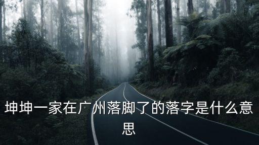坤坤一家在廣州落腳了的落字是什么意思