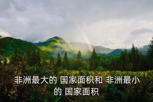 非洲最大的國家,非洲最小國家面積:塞舌爾共和國口3355萬
