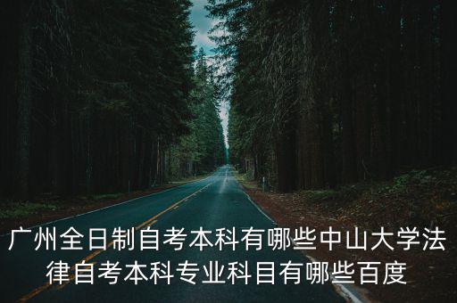 廣州全日制自考本科有哪些中山大學(xué)法律自考本科專業(yè)科目有哪些百度