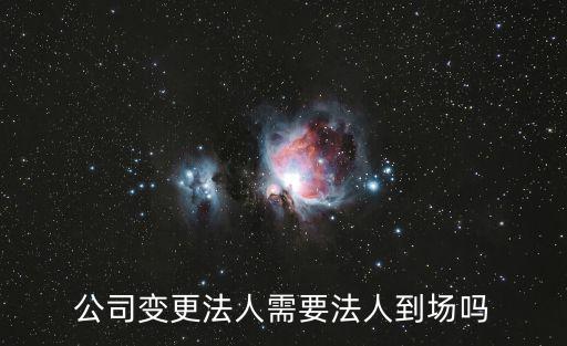 公司變更法人需要法人到場嗎