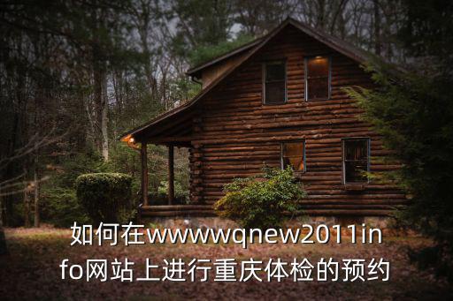 如何在wwwwqnew2011info網站上進行重慶體檢的預約