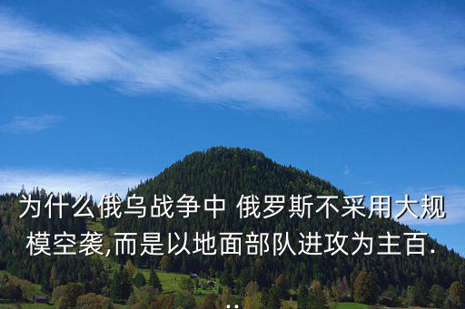 為什么俄烏戰(zhàn)爭(zhēng)中 俄羅斯不采用大規(guī)模空襲,而是以地面部隊(duì)進(jìn)攻為主百...