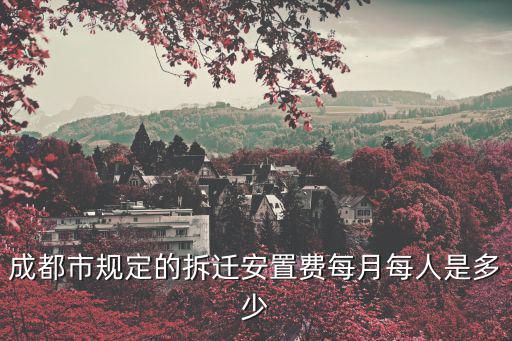 成都市規定的拆遷安置費每月每人是多少