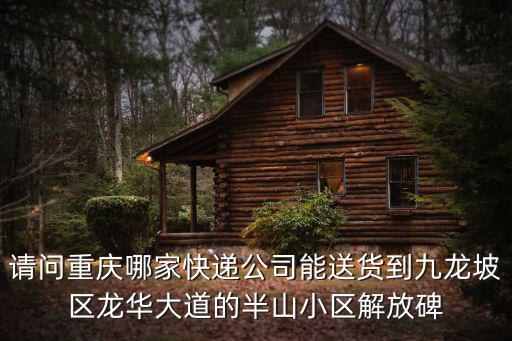 請問重慶哪家快遞公司能送貨到九龍坡區龍華大道的半山小區解放碑