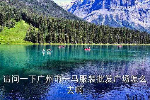 請問一下廣州市一馬服裝批發廣場怎么去啊