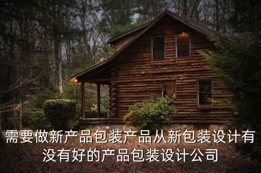 需要做新產(chǎn)品包裝產(chǎn)品從新包裝設(shè)計(jì)有沒有好的產(chǎn)品包裝設(shè)計(jì)公司