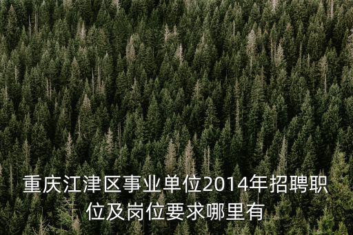 重慶江津區事業單位2014年招聘職位及崗位要求哪里有