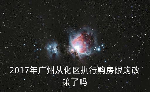 2017年廣州從化區(qū)執(zhí)行購房限購政策了嗎