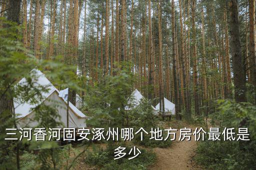 香河哪個區房價最低，香河房價大概多少一平香河跟房山誰更好點