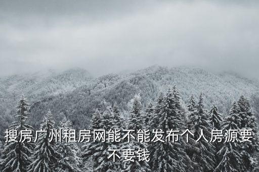 搜房廣州租房網能不能發布個人房源要不要錢