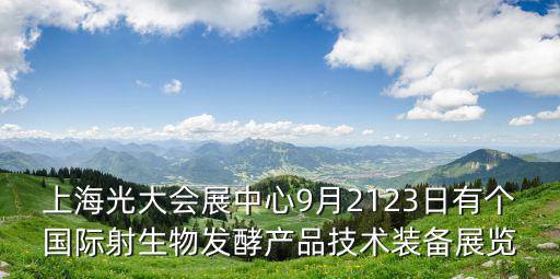 上海光大會展中心9月2123日有個國際射生物發酵產品技術裝備展覽