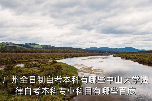 廣州全日制自考本科有哪些中山大學(xué)法律自考本科專(zhuān)業(yè)科目有哪些百度