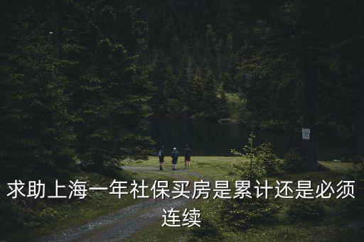 求助上海一年社保買(mǎi)房是累計(jì)還是必須連續(xù)