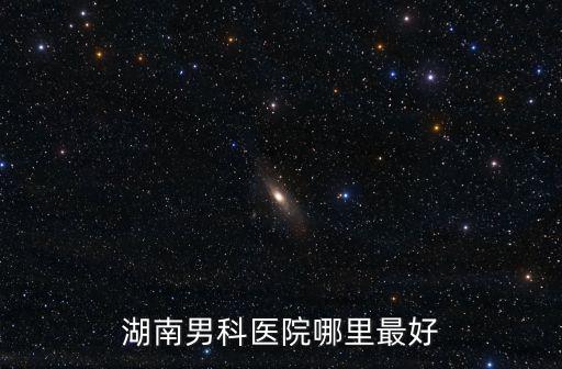 岳陽男科醫(yī)院排名最好的醫(yī)院，湖南男科醫(yī)院哪里最好
