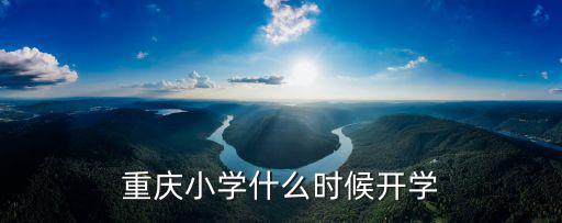 重慶小學(xué)什么時(shí)候開學(xué)