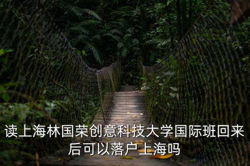 讀上海林國(guó)榮創(chuàng)意科技大學(xué)國(guó)際班回來(lái)后可以落戶上海嗎