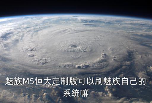 魅族M5恒大定制版可以刷魅族自己的系統(tǒng)嘛
