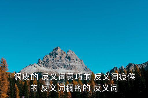  調皮的 反義詞靈巧的 反義詞疲倦的 反義詞稠密的 反義詞