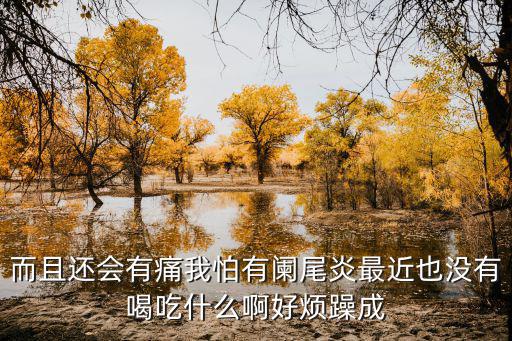 而且還會有痛我怕有闌尾炎最近也沒有喝吃什么啊好煩躁成