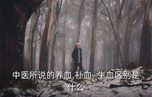 中醫(yī)所說的養(yǎng)血,補血, 生血區(qū)別是什么