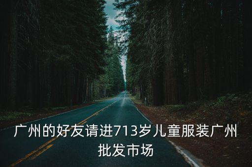 廣州的好友請進713歲兒童服裝廣州批發市場