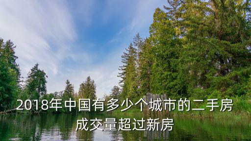 2018年中國有多少個城市的二手房成交量超過新房