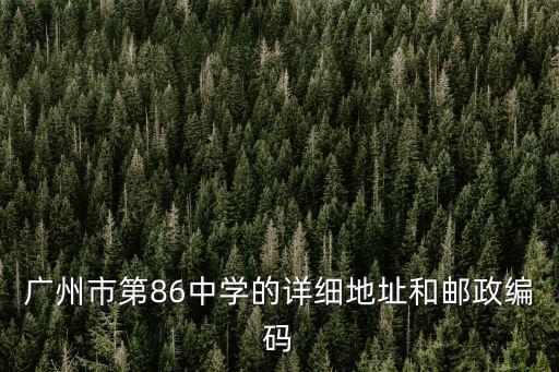 廣州市第86中學的詳細地址和郵政編碼