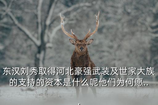東漢劉秀取得河北豪強武裝及世家大族的支持的資本是什么呢他們為何愿...