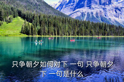  只爭朝夕如何對下 一句 只爭朝夕下 一句是什么