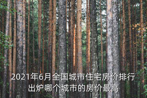 2021年6月全國城市住宅房價排行出爐哪個城市的房價最高