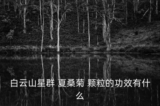 夏桑菊顆粒的功效,夏桑菊顆粒對人體無副作用可長期使用