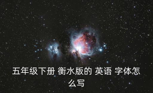 五年級下冊 衡水版的 英語 字體怎么寫