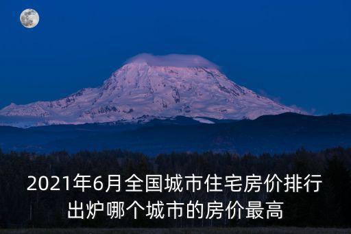 2021年6月全國城市住宅房價排行出爐哪個城市的房價最高