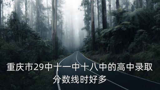 重慶市29中十一中十八中的高中錄取分數線時好多